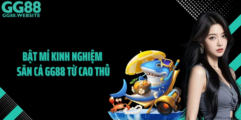 Bật mí kinh nghiệm săn cá GG88 từ cao thủ